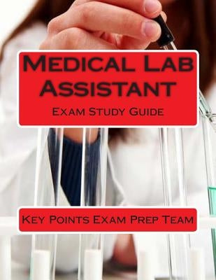 Medical Lab Assistant: Exam Study Guide by Prep Team, Key Points Exam