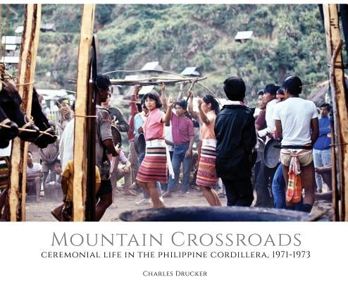 Mountain Crossroads: Ceremonial Life in the Philippine Cordillera, 1971-73 by Drucker, Charles