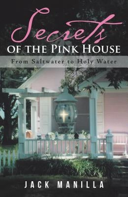 Secrets of the Pink House: From Saltwater to Holy Water by Manilla, Jack