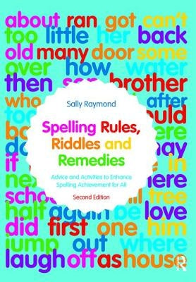 Spelling Rules, Riddles and Remedies: Advice and Activities to Enhance Spelling Achievement for All by Raymond, Sally