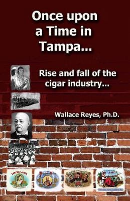 Once Upon a Time in Tampa...: Rise and Fall of the Cigar Industry... by Reyes, Wallace