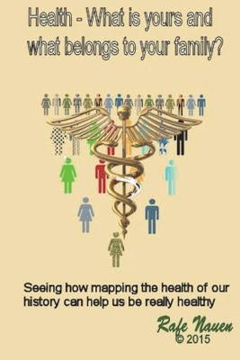 Health? What is yours, and what belongs to your family.: Seeing how mapping the health of our history can help us be really healthy by Nauen, Rafe