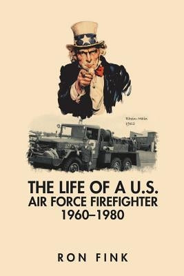 The Life of a Us Air Force Firefighter 1960-1980 by Fink, Ron