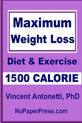 Maximum Weight Loss - 1500 Calorie: Using Diet & Exercise by Antonetti, Vincent