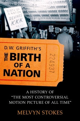 D.W. Griffith's the Birth of a Nation: A History of the Most Controversial Motion Picture of All Time by Stokes, Melvyn