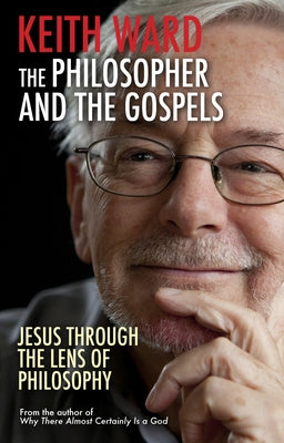 The Philosopher and the Gospels: Jesus Through the Lens of Philosophy by Ward, Keith