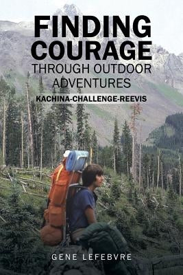 Finding Courage Through Outdoor Adventures: Kachina-Challenge-Reevis by Lefebvre, Gene