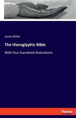 The Hieroglyphic Bible: With four hunndred illustrations by Miller, James