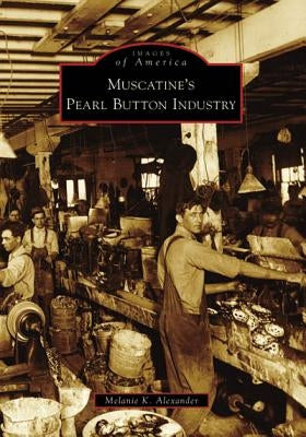Muscatine's Pearl Button Industry by Alexander, Melanie K.