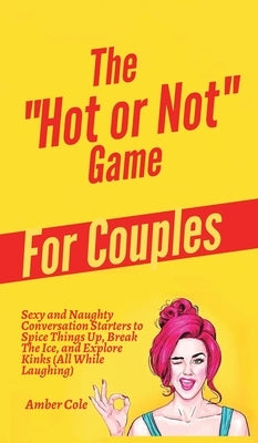 The "Hot or Not" Game for Couples: Sexy and Naughty Conversation Starters to Spice Things Up, Break the Ice, and Explore Kinks and Fantasies (All Whil by Cole, Amber