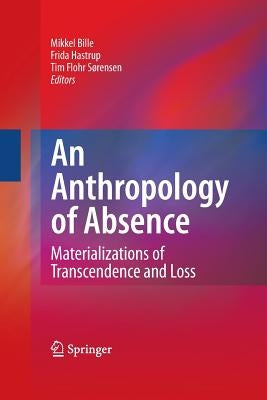 An Anthropology of Absence: Materializations of Transcendence and Loss by Bille, Mikkel
