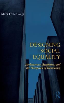 Designing Social Equality: Architecture, Aesthetics, and the Perception of Democracy by Gage, Mark Foster