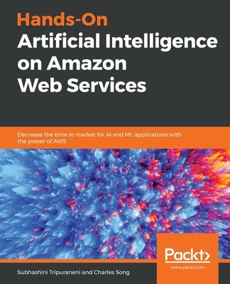 Hands-On Artificial Intelligence on Amazon Web Services by Tripuraneni, Subhashini