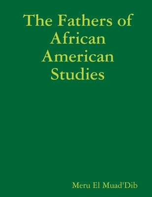 The Fathers of African American Studies by Muad'dib, Meru El