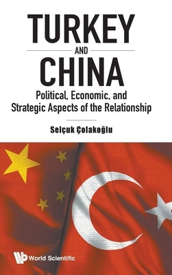 Turkey and China: Political, Economic, and Strategic Aspects of the Relationship by Colakoglu, Selcuk