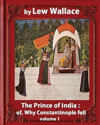 The Prince of India; or, Why Constantinople Fell, by Lew Wallace VOLUME 1 by Wallace, Lew