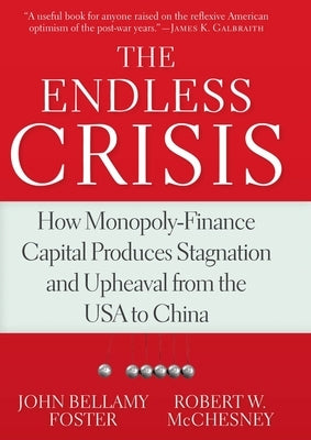 The Endless Crisis: How Monopoly-Finance Capital Produces Stagnation and Upheaval from the USA to China by Foster, John Bellamy