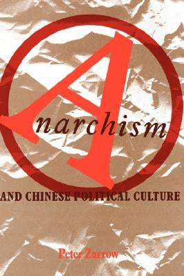 Anarchism and Chinese Political Culture by Zarrow, Peter