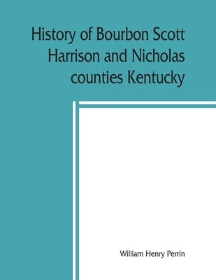 History of Bourbon, Scott, Harrison and Nicholas counties, Kentucky by Henry Perrin, William