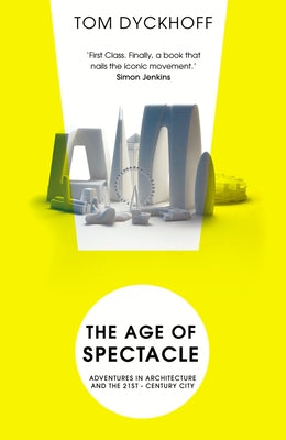 The Age of Spectacle: Adventures in Architecture and the 21st-Century City by Dyckhoff, Tom