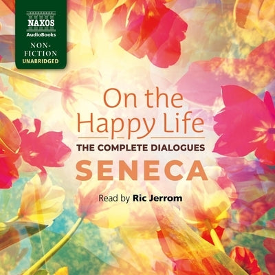On the Happy Life - The Complete Dialogues by Seneca