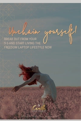 Unchain yourself!: Break out from your 9-5 and start living the freedom laptop lifestyle now by Kristiansen, Camilla