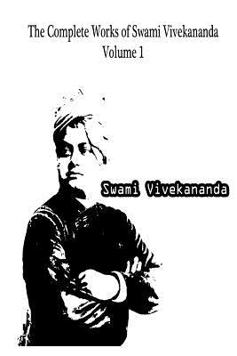 The Complete Works Of Swami Vivekananda Volume 1 by Vivekananda, Swami