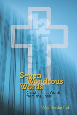 Seven Wondrous Words: Christ's Final Words from the Cross by Bredenhof, Wes