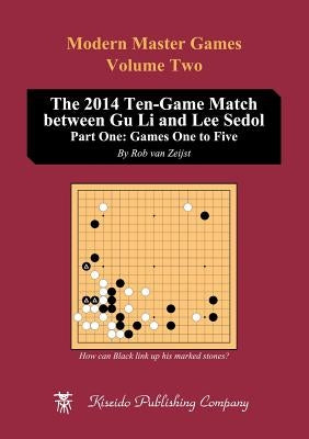 The 2014 Ten-Game Match between Gu Li and Lee Sedol: Part One: Games One to Five by Van Zeijst, Rob