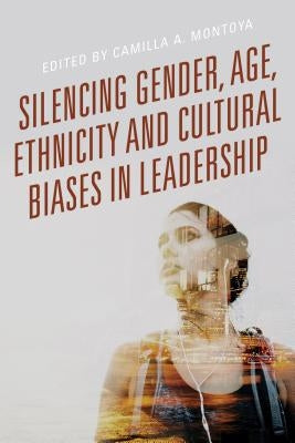 Silencing Gender, Age, Ethnicity and Cultural Biases in Leadership by Montoya, Camilla A.