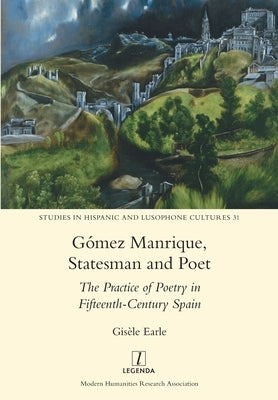 Gómez Manrique, Statesman and Poet: The Practice of Poetry in Fifteenth-Century Spain by Earle, Gisèle