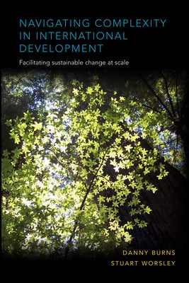 Navigating Complexity in International Development: Facilitating Sustainable Change at Scale by Burns, Danny