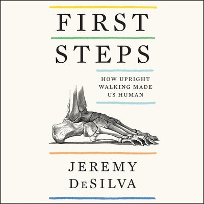 First Steps: How Upright Walking Made Us Human by Desilva, Jeremy