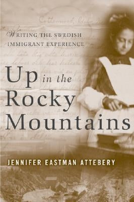 Up in the Rocky Mountains: Writing the Swedish Immigrant Experience by Attebery, Jennifer Eastman