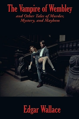 The Vampire of Wembley: And Other Tales of Murder, Mystery, and Mayhem by Wallace, Edgar