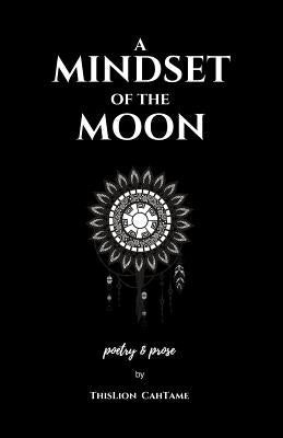 A Mindset of the Moon: Poetry & Prose by ThisLion CahTame by Cahtame, Thislion