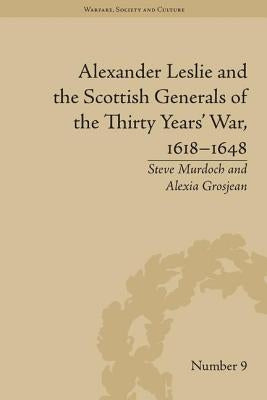Alexander Leslie and the Scottish Generals of the Thirty Years' War, 1618-1648 by Grosjean, Alexia