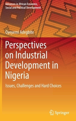 Perspectives on Industrial Development in Nigeria: Issues, Challenges and Hard Choices by Adegbite, Oyeyemi