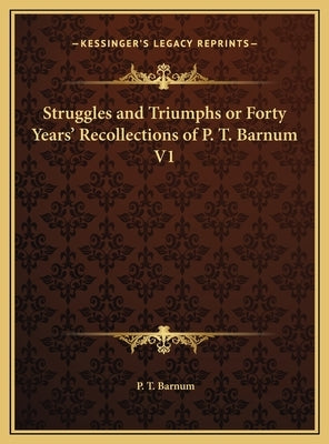 Struggles and Triumphs or Forty Years' Recollections of P. T. Barnum V1 by Barnum, P. T.