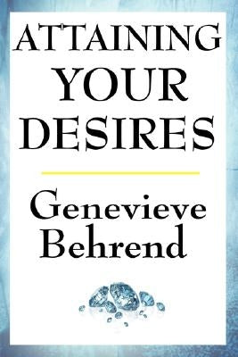 Attaining Your Desires by Behrend, Genevieve