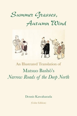 Summer Grasses, Autumn Wind: An Illustrated Translation of Basho's "Narrow Roads of the Deep North" (Oku no Hosomichi") (Color Edition) by Kawaharada, Dennis