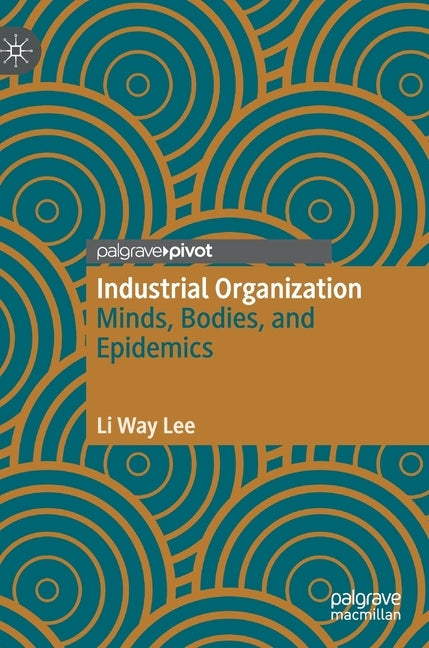Industrial Organization: Minds, Bodies, and Epidemics by Lee, Li Way