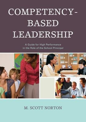 Competency-Based Leadership: A Guide for High Performance in the Role of the School Principal by Norton, M. Scott