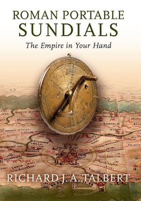 Roman Portable Sundials: The Empire in Your Hand by Talbert, Richard J. a.