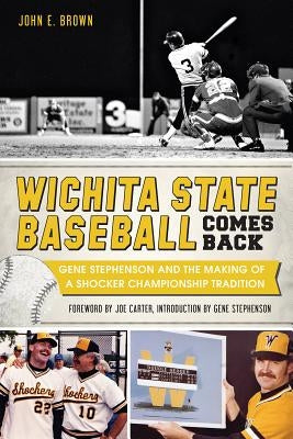 Wichita State Baseball Comes Back:: Gene Stephenson and the Making of a Shocker Championship Tradition by Brown, John E.