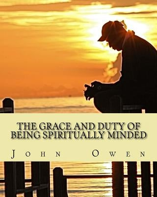 The Grace and Duty of Being Spiritually Minded by Owen, John