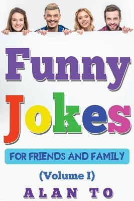 Funny Jokes for Friends and Family 1: Best Collection of Funny Stories, Jokes for Kids, Jokes for Family, Funny Books, Funny Short Stories by To, Alan