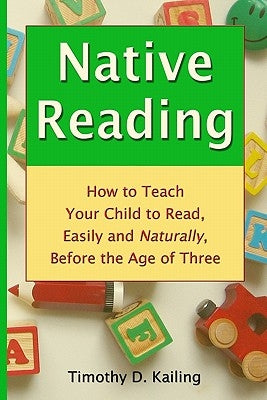 Native Reading: How To Teach Your Child To Read, Easily And Naturally, Before The Age Of Three by Kailing, Timothy D.