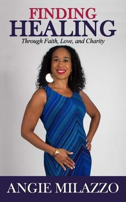 Finding Healing: Through Faith, Love, and Charity by Milazzo, Angie