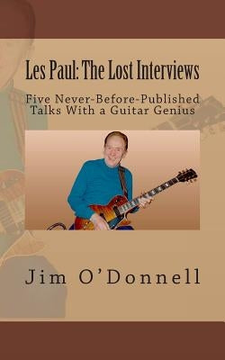 Les Paul: The Lost Interviews: Five Never-Before-Published Talks With a Guitar Genius by O'Donnell, Jim